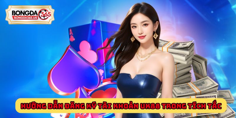 Hướng dẫn đăng ký tài khoản Uk88 trong tích tắc