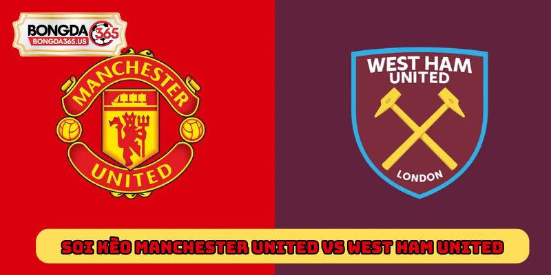 Soi kèo Manchester United Vs West Ham United