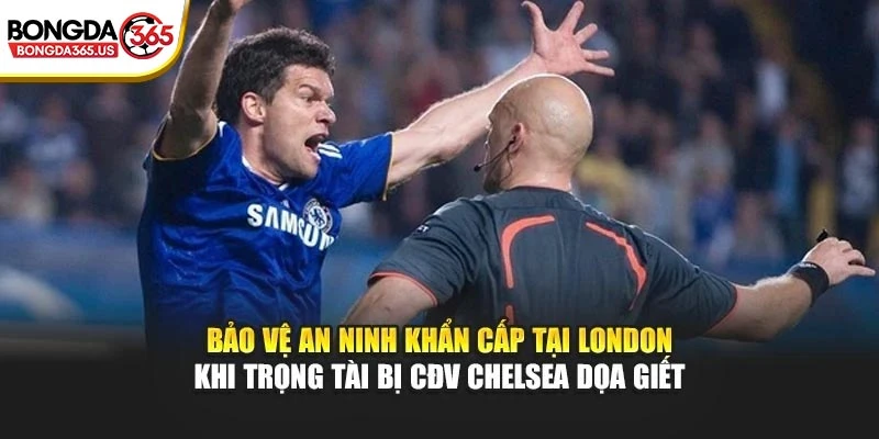 Bảo vệ an ninh khẩn cấp tại London khi trọng tài bị CĐV Chelsea dọa giết