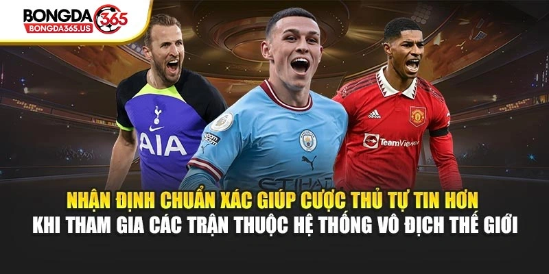 Nhận định chuẩn xác giúp cược thủ tự tin hơn khi tham gia các trận thuộc hệ thống vô địch thế giới