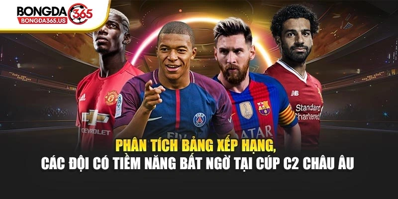 Phân tích bảng xếp hạng, các đội có tiềm năng bất ngờ tại cúp C2 Châu Âu