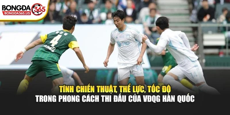 Tính chiến thuật, thể lực, tốc độ trong phong cách thi đấu của VĐQG Hàn Quốc