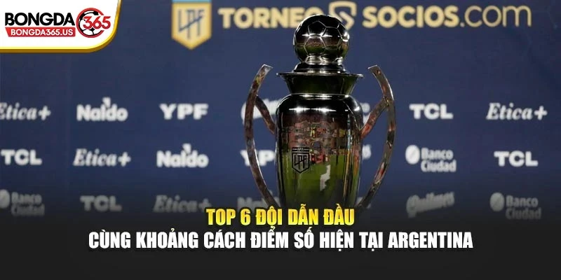 Top 6 đội dẫn đầu cùng khoảng cách điểm số hiện tại Argentina